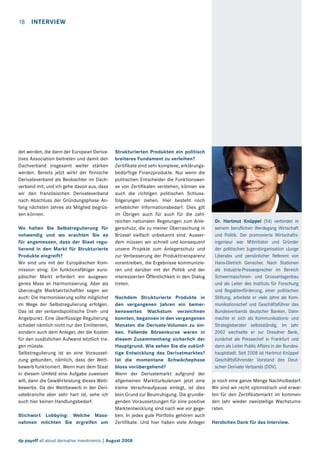 18  Interview

det werden, die dann der European Derivatives Association beitreten und damit den
Dachverband insgesamt weiter stärken
werden. Bereits jetzt wirkt der finnische
Derivateverband als Beobachter im Dachverband mit, und ich gehe davon aus, dass
wir den französischen Derivateverband
nach Abschluss der Gründungsphase Anfang nächsten Jahres als Mitglied begrüssen können.
Wo halten Sie Selbstregulierung für
notwendig und wo erachten Sie es
für angemessen, dass der Staat regulierend in den Markt für Strukturierte
Produkte eingreift?
Wir sind uns mit der Europäischen Kommission einig: Ein funktionsfähiger europäischer Markt erfordert ein ausgewogenes Mass an Harmonisierung. Aber als
überzeugte Marktwirtschaftler sagen wir
auch: Die Harmonisierung sollte möglichst
im Wege der Selbstregulierung erfolgen.
Das ist der verbandspolitische Dreh- und
Angelpunkt. Eine überflüssige Regulierung
schadet nämlich nicht nur den Emittenten,
sondern auch dem Anleger, der die Kosten
für den zusätzlichen Aufwand letztlich tragen müsste.
Selbstregulierung ist an eine Voraussetzung gebunden, nämlich, dass der Wettbewerb funktioniert. Wenn man dem Staat
in diesem Umfeld eine Aufgabe zuweisen
will, dann die Gewährleistung dieses Wettbewerbs. Da der Wettbewerb in der Derivatebranche aber sehr hart ist, sehe ich
auch hier keinen Handlungsbedarf.
Stichwort Lobbying: Welche Massnahmen möchten Sie ergreifen um

Strukturierten Produkten ein politisch
breiteres Fundament zu verleihen?
Zertifikate sind sehr komplexe, erklärungsbedürftige Finanzprodukte. Nur wenn die
politischen Entscheider die Funktionsweise von Zertifikaten verstehen, können sie
auch die richtigen politischen Schlussfolgerungen ziehen. Hier besteht noch
erheblicher Informationsbedarf. Dies gilt
im Übrigen auch für auch für die zahlreichen nationalen Regelungen zum Anlegerschutz, die zu meiner Überraschung in
Brüssel vielfach unbekannt sind. Ausserdem müssen wir schnell und konsequent
unsere Projekte zum Anlegerschutz und
zur Verbesserung der Produkttransparenz
vorantreiben, die Ergebnisse kommunizieren und darüber mit der Politik und der
interessierten Öffentlichkeit in den Dialog
treten.
Nachdem Strukturierte Produkte in
den vergangenen Jahren ein bemerkenswertes Wachstum verzeichnen
konnten, begannen in den vergangenen
Monaten die Derivate-Volumen zu sinken. Fallende Börsenkurse waren in
diesem Zusammenhang sicherlich der
Hauptgrund. Wie sehen Sie die zukünftige Entwicklung des Derivatmarktes?
Ist die momentane Schwächephase
bloss vorübergehend?
Wenn der Derivatemarkt aufgrund der
allgemeinen Marktturbulenzen jetzt eine
kleine Verschnaufpause einlegt, ist dies
kein Grund zur Beunruhigung. Die grundlegenden Voraussetzungen für eine positive
Marktentwicklung sind nach wie vor gegeben. In jedes gute Portfolio gehören auch
Zertifikate. Und hier haben viele Anleger

dp payoff all about derivative investments | August 2008

Dr. Hartmut Knüppel (54) verbindet in
seinem beruflichen Werdegang Wirtschaft
und Politik. Der promovierte Wirtschaftsingenieur war Mitinitiator und Gründer
der politischen Jugendorganisation «Junge
Liberale» und persönlicher Referent von
Hans-Dietrich Genscher. Nach Stationen
als Industrie-Pressesprecher im Bereich
Schwermaschinen- und Grossanlagenbau
und als Leiter des Instituts für Forschung
und Begabtenförderung, einer politischen
Stiftung, arbeitete er viele Jahre als Kommunikationschef und Geschäftsführer des
Bundesverbands deutscher Banken. Dann
machte er sich als Kommunikations- und
Strategieberater selbstständig. Im Jahr
2002 wechselte er zur Dresdner Bank,
zunächst als Pressechef in Frankfurt und
dann als Leiter Public Affairs in der Bundeshauptstadt. Seit 2008 ist Hartmut Knüppel
Geschäftsführender Vorstand des Deutschen Derivate Verbands (DDV).
ja noch eine ganze Menge Nachholbedarf.
Wir sind wir recht optimistisch und erwarten für den Zertifikatemarkt im kommenden Jahr wieder zweistellige Wachstumsraten.
Herzlichen Dank für das Interview.

 