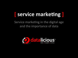 [	
  service	
  marke,ng	
  ]	
  
Service	
  marke+ng	
  in	
  the	
  digital	
  age	
  
    and	
  the	
  importance	
  of	
  data	
  
 