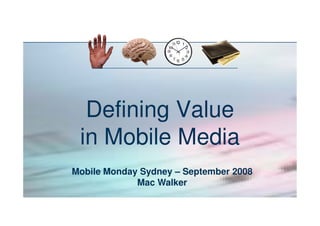 Defining Value
 in Mobile Media
Mobile Monday Sydney – September 2008
             Mac Walker
 