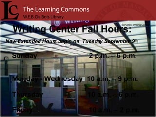 Wr iting Center Fall Hours: Services: Writing Center Sunday  2 p.m. – 6 p.m.  Monday - Wednesday  10 a.m. – 9 p.m. Thursday  10 a.m. – 6 p.m. Friday  10 a.m. – 2 p.m. New Extended Hours begin on  Tuesday September 9 th ! 