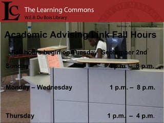 Academic Advising Link Fall Hours Services: Academic Advising Link Sunday  4 p.m. –  8 p.m.  Monday – Wednesday  1 p.m. –  8 p.m.  Thursday  1 p.m.  –  4 p.m . Fall hours begin on Tuesday  September 2nd 