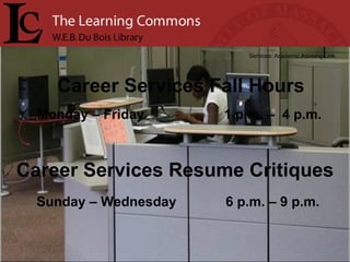 Career Services Fall Hours Services: Academic Advising Link Monday – Friday  1 p.m. –  4 p.m.  Career Services Resume Critiques Sunday – Wednesday  6 p.m. – 9 p.m. 