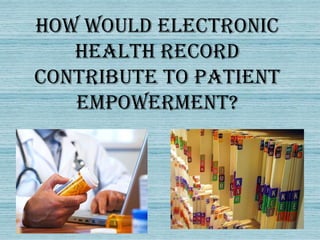 How would electronic
   health record
contribute to patient
   empowerment?
 