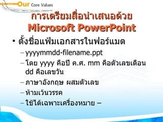 การเตรียมสื่อนำเสนอด้วย  Microsoft PowerPoint ตั้งชื่อแฟ้มเอกสารในฟอร์แมต yyyymmdd-filename.ppt โดย  yyyy  คือปี ค . ศ .  mm  คือตัวเลขเดือน  dd  คือเลขวัน  ภาษาอังกฤษ ผสมตัวเลข ห้ามเว้นวรรค ใช้ได้เฉพาะเครื่องหมาย  – 