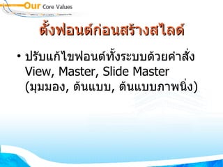 ตั้งฟอนต์ก่อนสร้างสไลด์ ปรับแก้ไขฟอนต์ทั้งระบบด้วยคำสั่ง  View, Master, Slide Master ( มุมมอง ,  ต้นแบบ ,  ต้นแบบภาพนิ่ง ) 