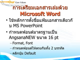 การเตรียมเอกสารเล่มด้วย  Microsoft Word ใช้หลักการตั้งชื่อแฟ้มเอกสารเดียวกับ  MS PowerPoint กำหนดฟอนต์มาตรฐานเป็น  AngsanaNEW  ขนาด  16 pt Format, Font กำหนดฟอนต์ให้ตรงกันทั้ง  2  บรรทัด คลิกปุ่ม  Default 