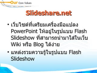 Slideshare.net เว็บไซต์ที่เตรียมเครื่องมือแปลง  PowerPoint  ให้อยู่ในรูปแบบ  Flash Slideshow   ที่สามารถนำมาใส่ในเว็บ  Wiki  หรือ  Blog  ได้ง่าย แหล่งรวมความรู้ในรูปแบบ  Flash Slideshow  