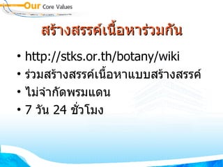 สร้างสรรค์เนื้อหาร่วมกัน http://stks.or.th/botany/wiki ร่วมสร้างสรรค์เนื้อหาแบบสร้างสรรค์  ไม่จำกัดพรมแดน 7  วัน  24  ชั่วโมง 