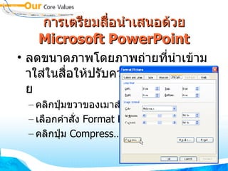 การเตรียมสื่อนำเสนอด้วย  Microsoft PowerPoint ลดขนาดภาพโดยภาพถ่ายที่นำเข้ามาใส่ในสื่อให้ปรับความละเอียดให้น้อย คลิกปุ่มขวาของเมาส์ที่ภาพ เลือกคำสั่ง  Format Picture… คลิกปุ่ม  Compress… 