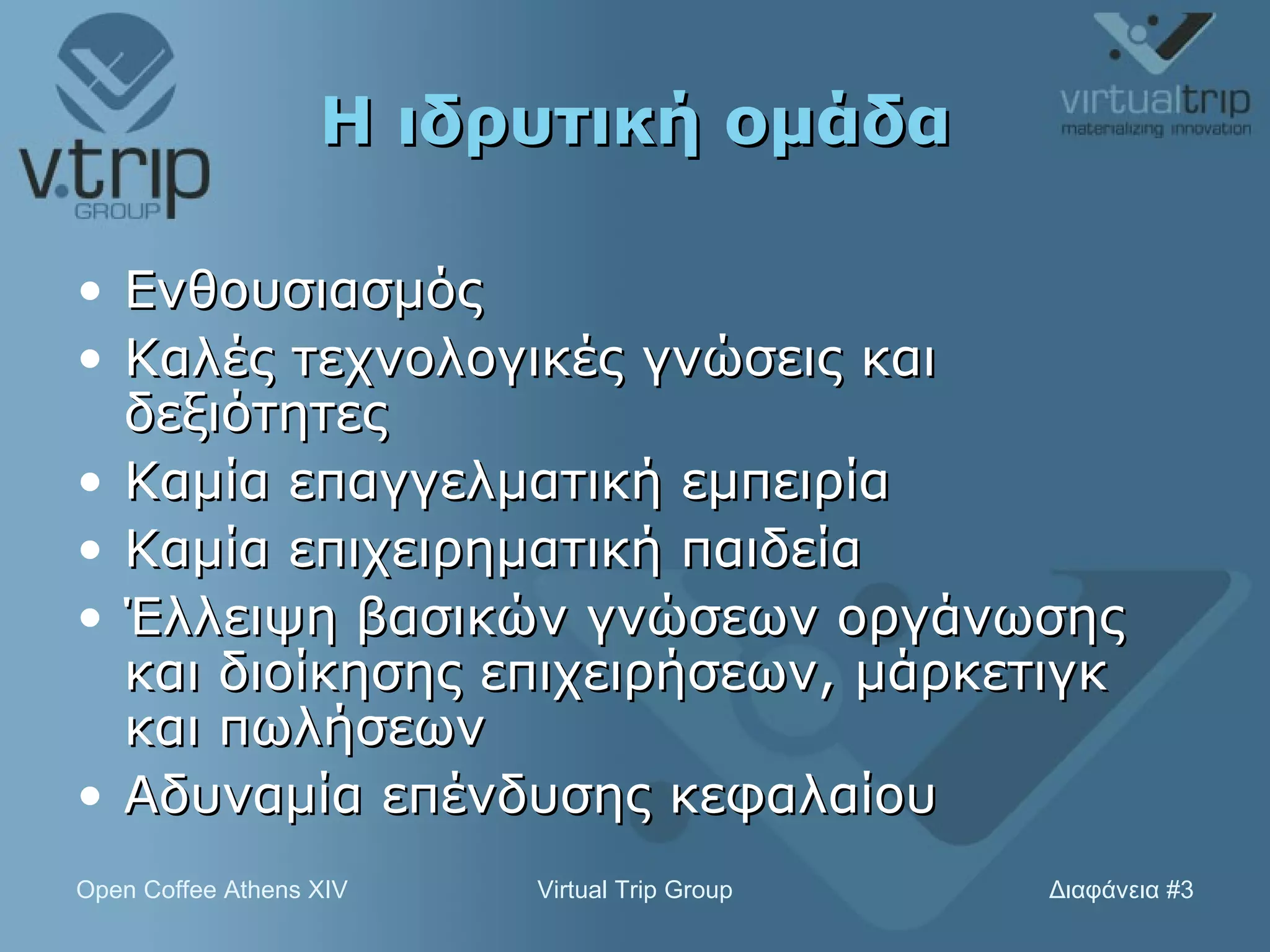 Η ιδρυτική ομάδα Ενθουσιασμός Καλές τεχνολογικές γνώσεις και δεξιότητες Καμία επαγγελματική εμπειρία Καμία επιχειρηματική παιδεία Έλλειψη βασικών γνώσεων οργάνωσης και διοίκησης επιχειρήσεων, μάρκετιγκ και πωλήσεων Αδυναμία επένδυσης κεφαλαίου 