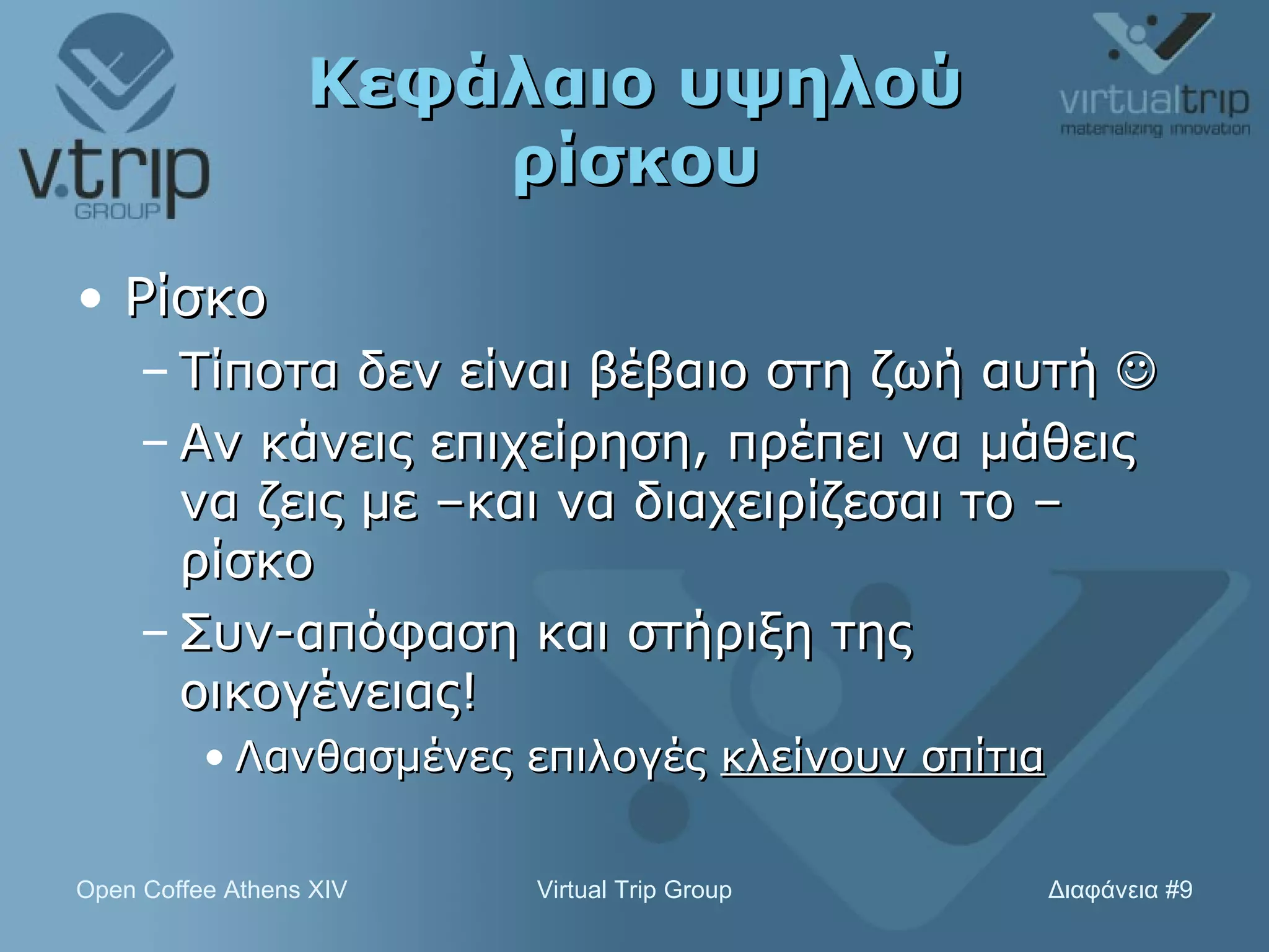 Κεφάλαιο υψηλού ρίσκου Ρίσκο Τίποτα δεν είναι βέβαιο στη ζωή αυτή   Αν κάνεις επιχείρηση, πρέπει να μάθεις να ζεις με –και να διαχειρίζεσαι το – ρίσκο Συν-απόφαση και στήριξη της οικογένειας! Λανθασμένες επιλογές  κλείνουν σπίτια 