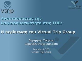 Αναπτύσσοντας την Επιχειρηματικότητα στις ΤΠΕ: Η περίπτωση του  Virtual Trip Group   Δημήτρης Τσίγκος [email_address] Founder & CEO Virtual Trip Group 