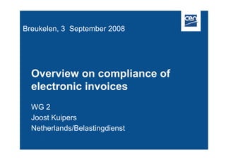 Overview on compliance of
electronic invoices
WG 2
Joost Kuipers
Netherlands/Belastingdienst
Breukelen, 3 September 2008
 