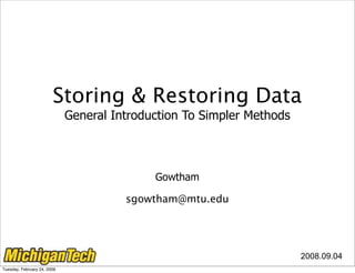 Storing & Restoring Data
                             General Introduction To Simpler Methods



                                            Gowtham

                                       sgowtham@mtu.edu




                                                                       2008.09.04
Tuesday, February 24, 2009
 