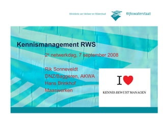 Kennismanagement RWS
       2e netwerkdag, 7 september 2008

       Rik Sonneveldt
       DNZ/Baggeren, AKWA
       Hans Brinkhof
       Maaswerken
 