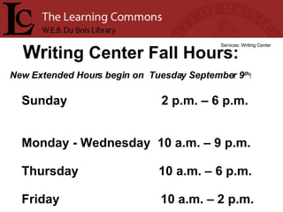 Wr iting Center Fall Hours: Services: Writing Center Sunday  2 p.m. – 6 p.m.  Monday - Wednesday  10 a.m. – 9 p.m. Thursday  10 a.m. – 6 p.m. Friday  10 a.m. – 2 p.m. New Extended Hours begin on  Tuesday September 9 th ! 