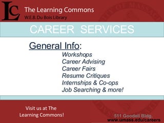 CAREER  SERVICES General Info : Workshops Career Advising Career Fairs Resume Critiques Internships & Co-ops Job Searching & more!  511 Goodell Bldg.  www.umass.edu/careers Visit us at The  Learning Commons! 