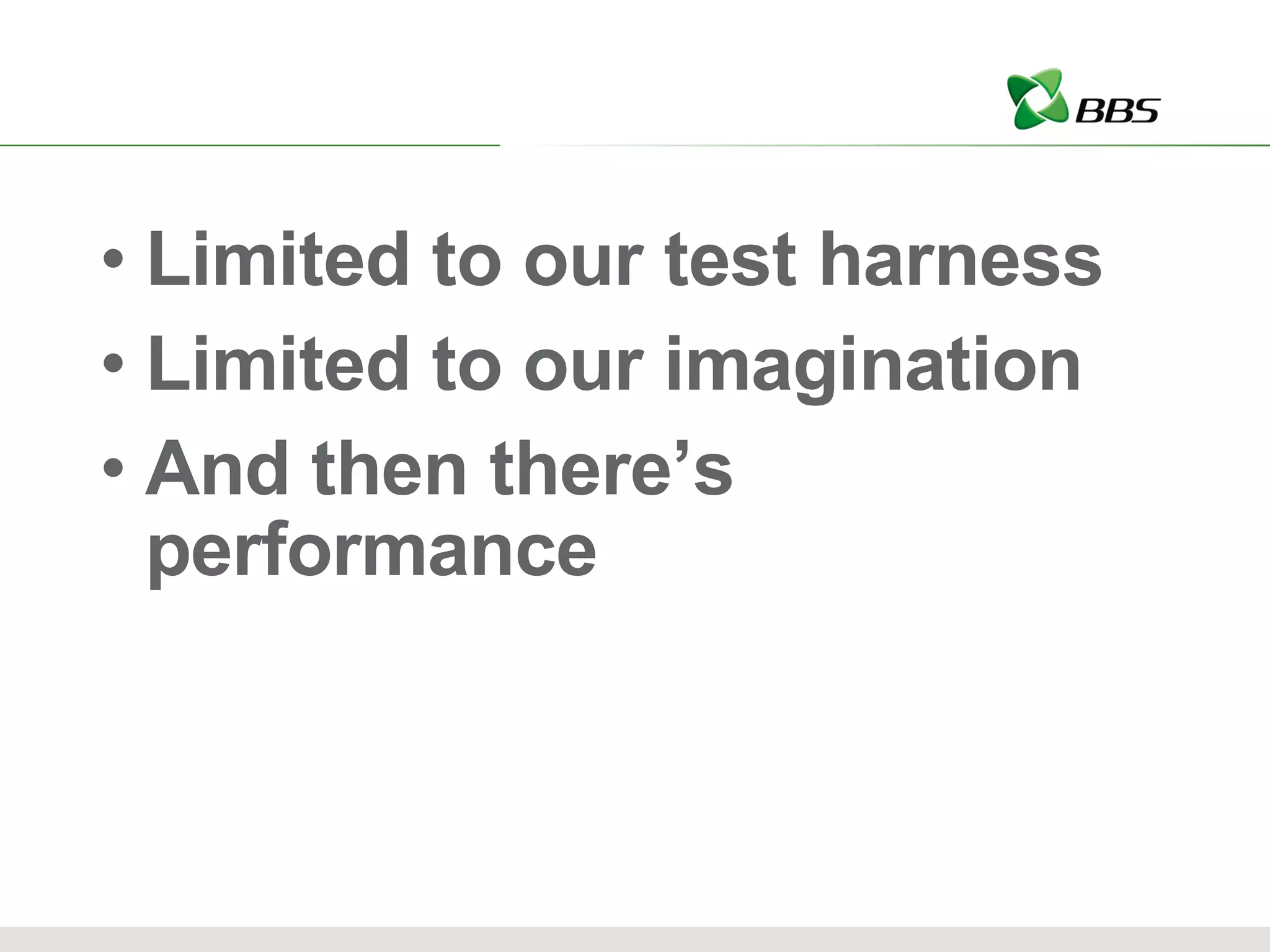 Limited to our test harness Limited to our imagination And then there’s performance 