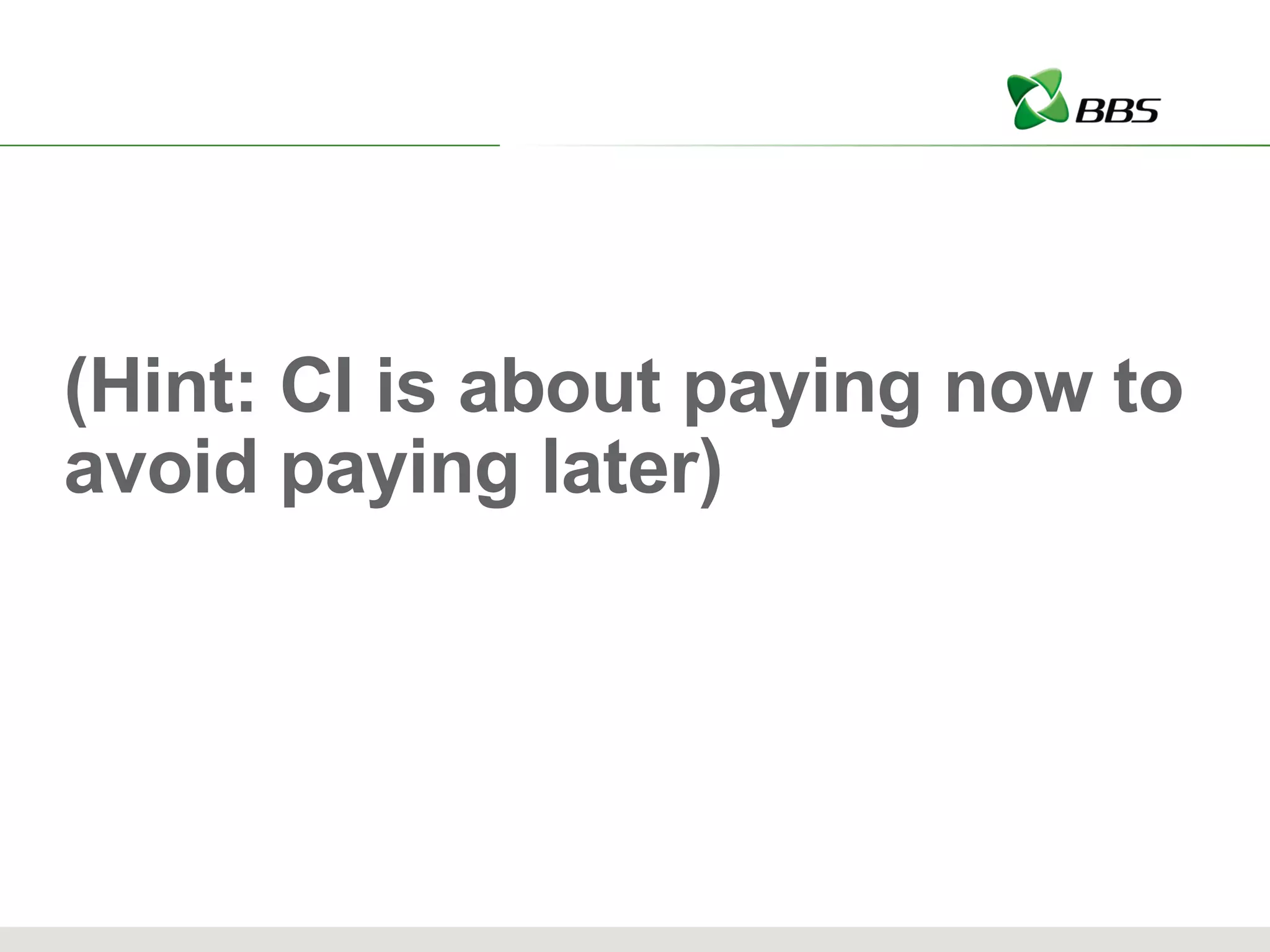 (Hint: CI is about paying now to avoid paying later) 
