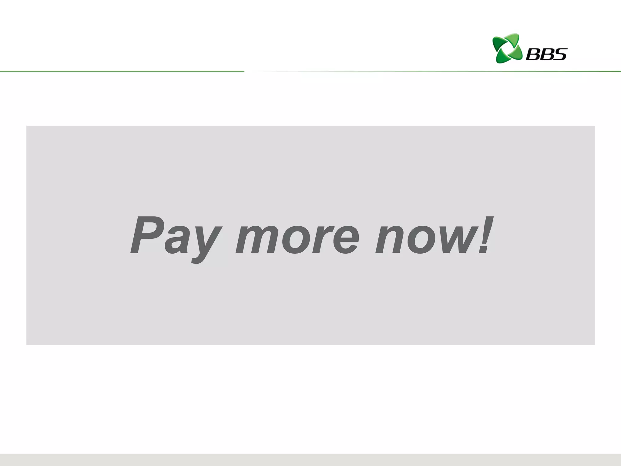Pay more now! 