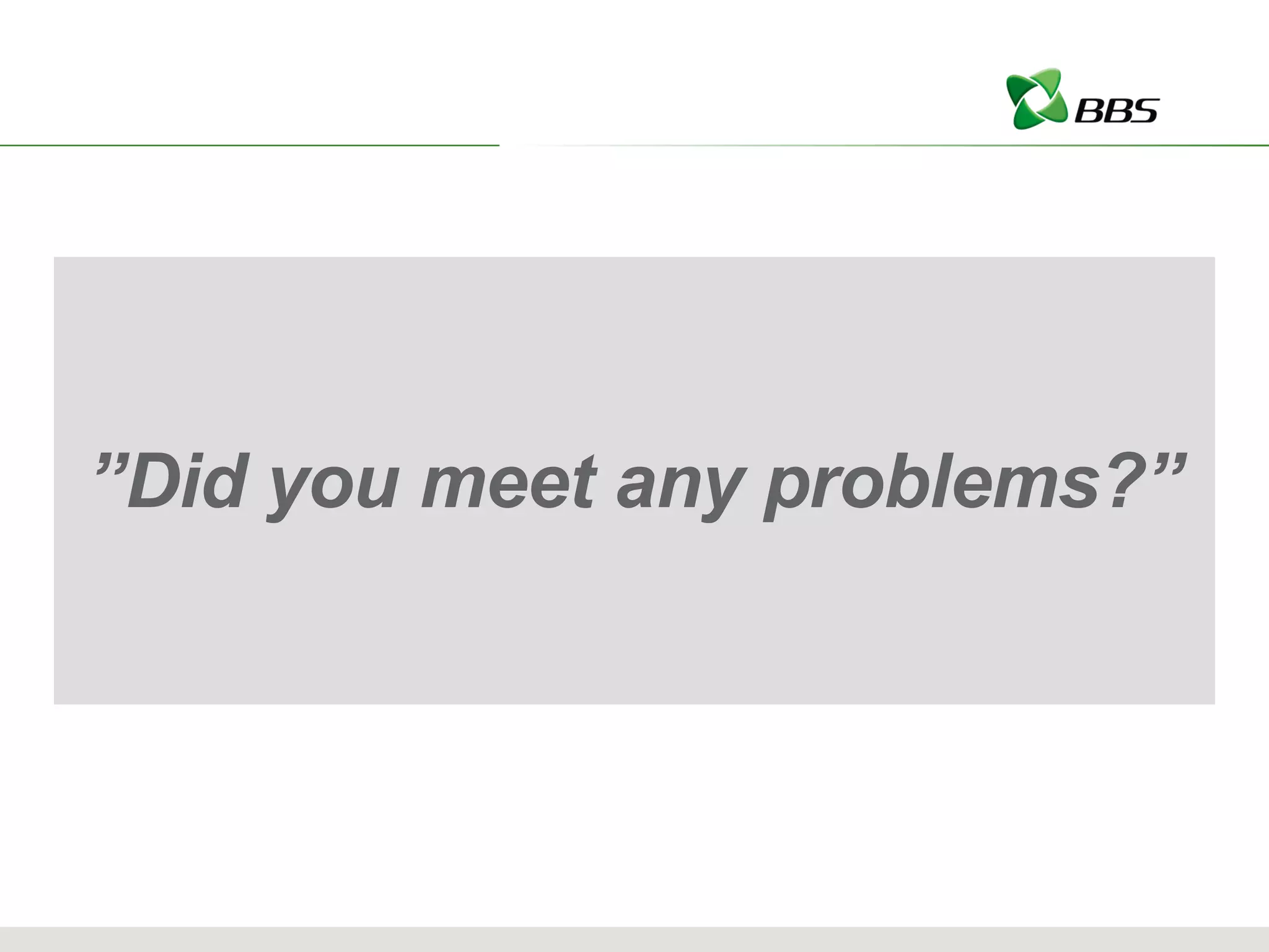” Did you meet any problems?” 