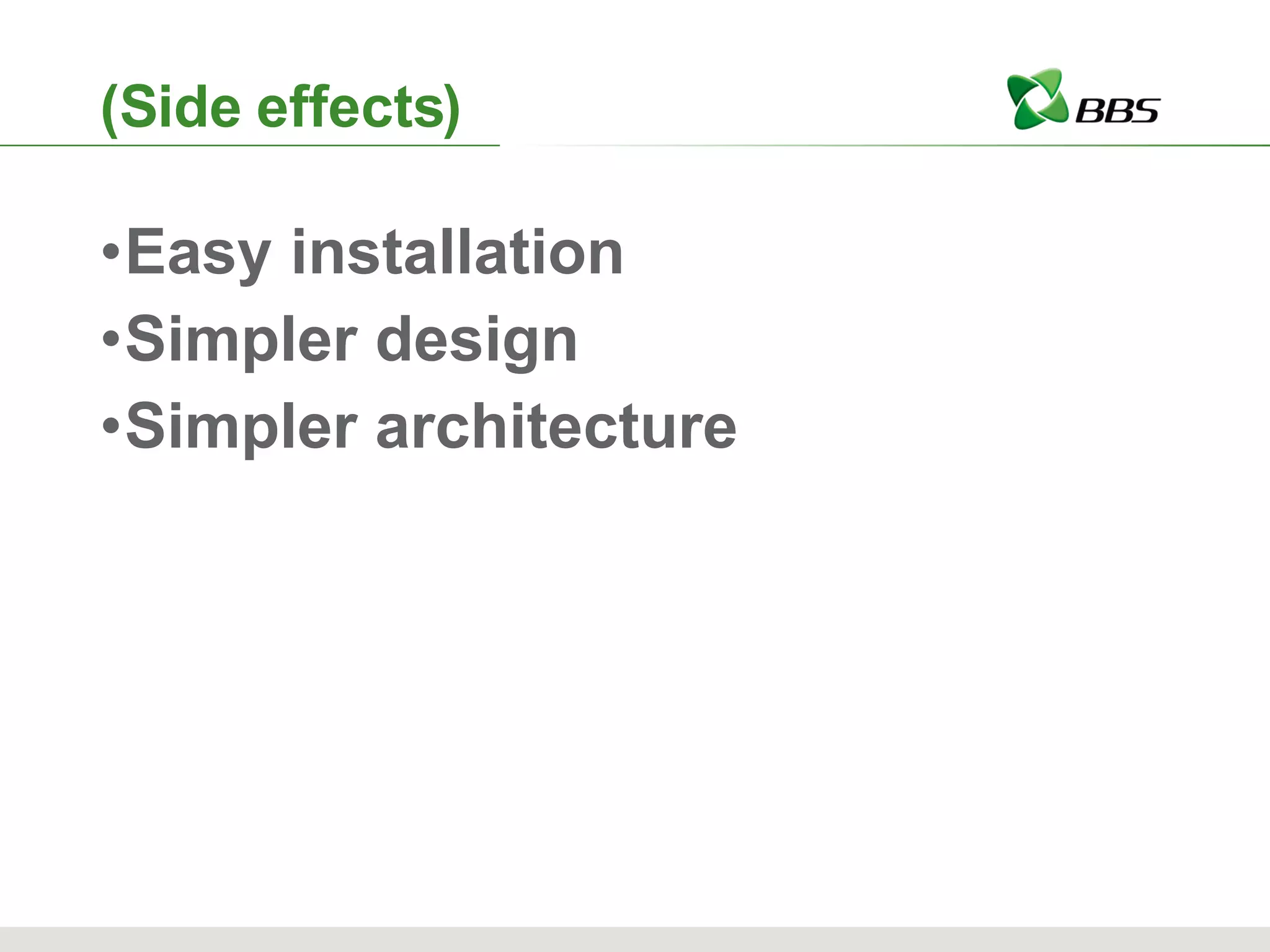 (Side effects) Easy installation Simpler design Simpler architecture 
