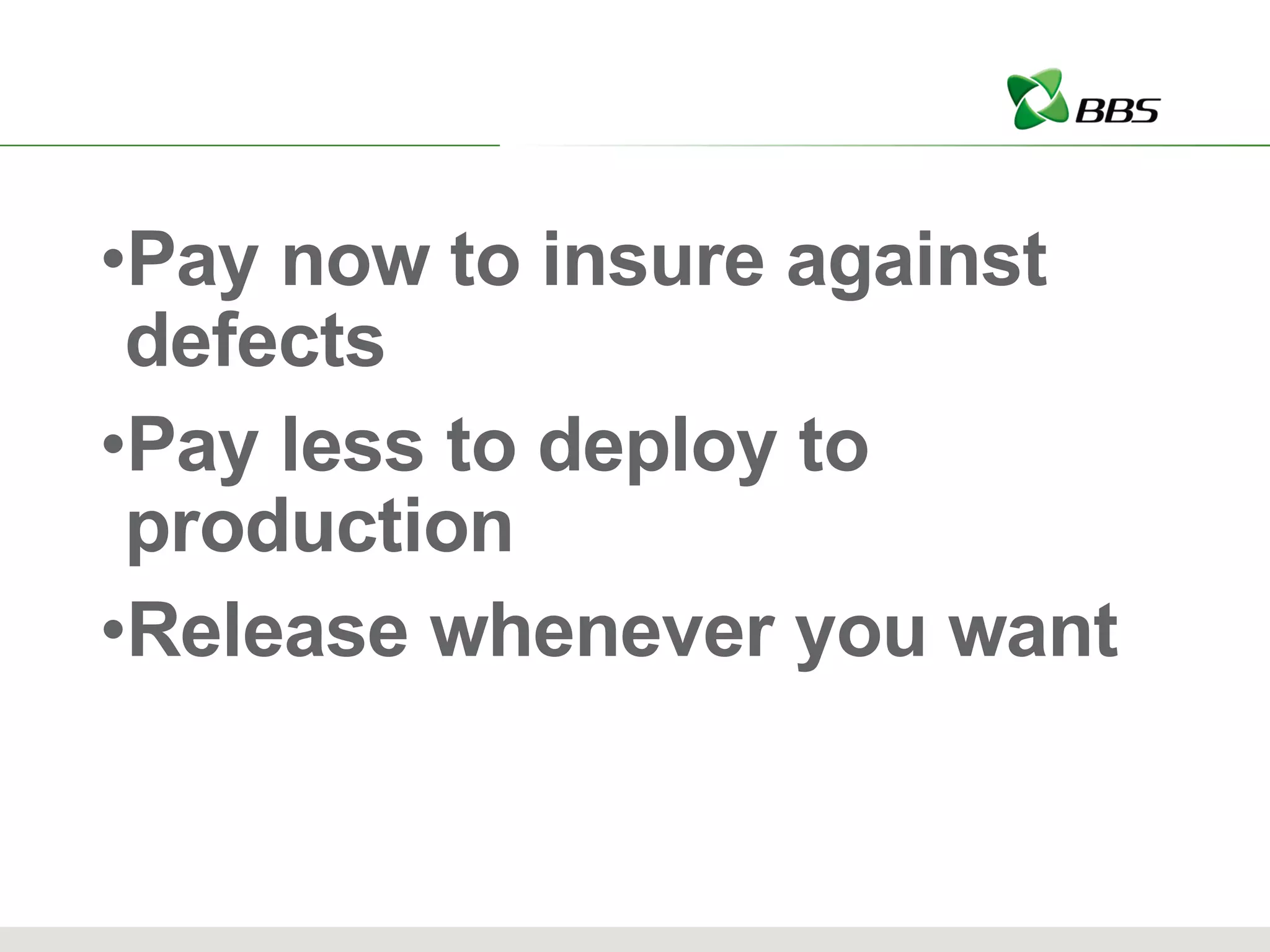 Pay now to insure against defects Pay less to deploy to production Release whenever you want 