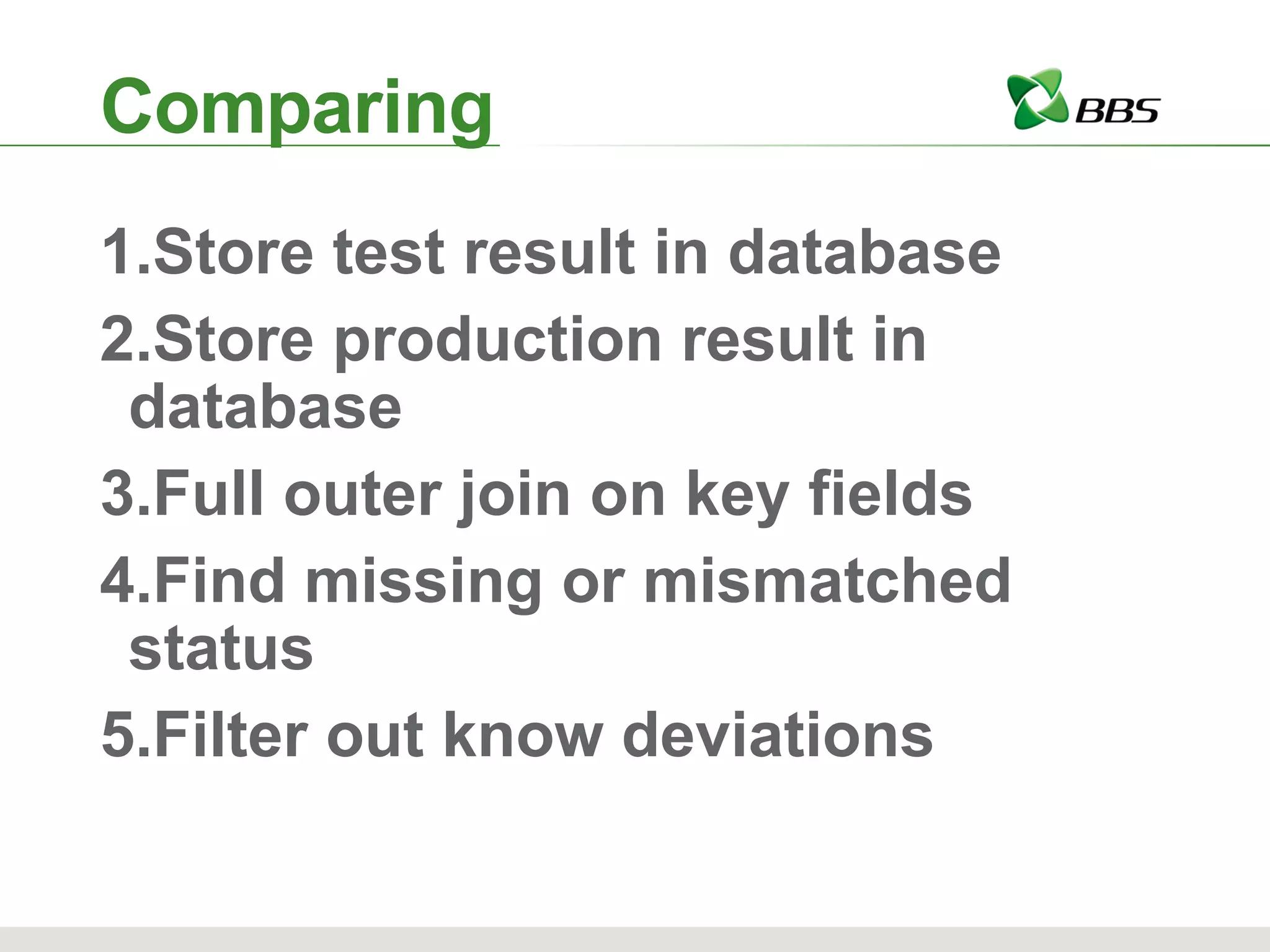 Comparing Store test result in database Store production result in database Full outer join on key fields Find missing or mismatched status Filter out know deviations 