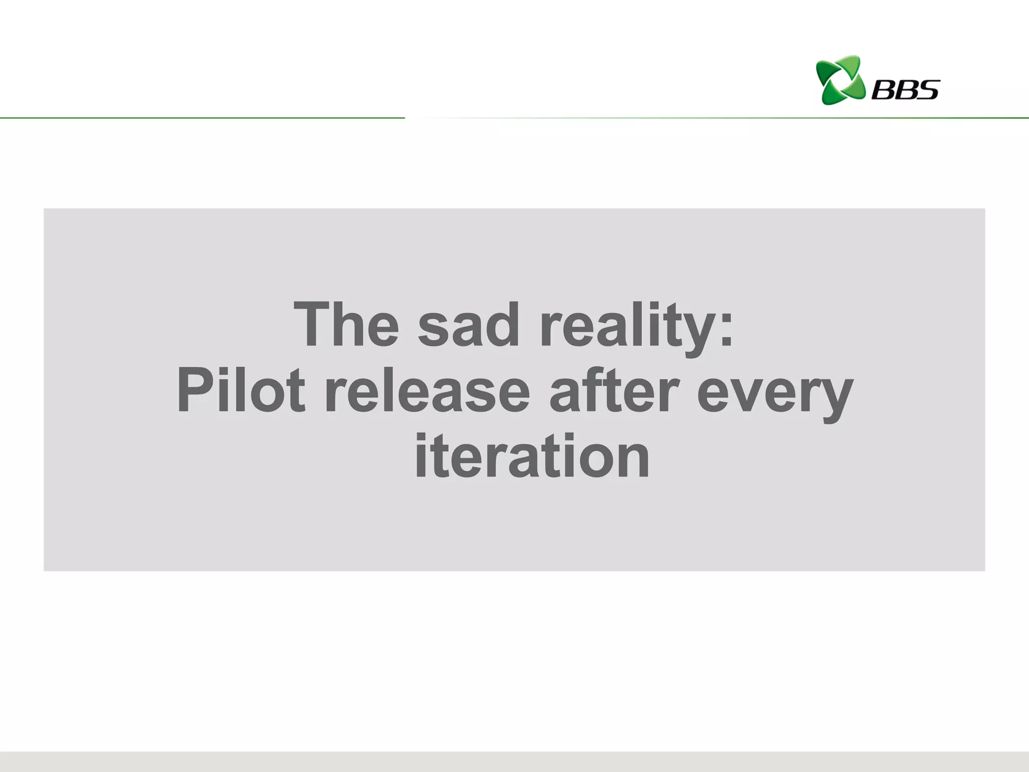 The sad reality: Pilot release after every iteration 