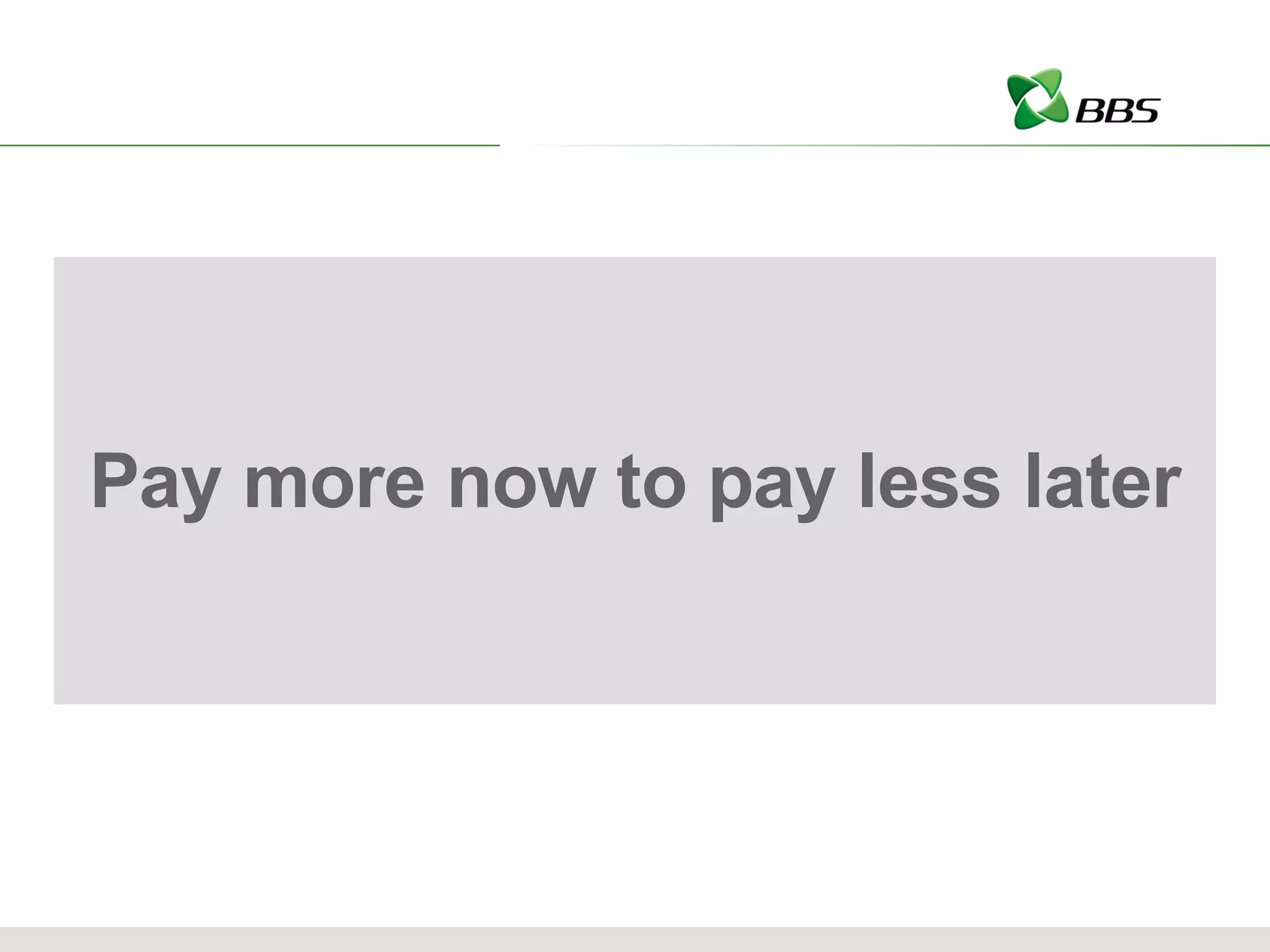 Pay more now to pay less later 