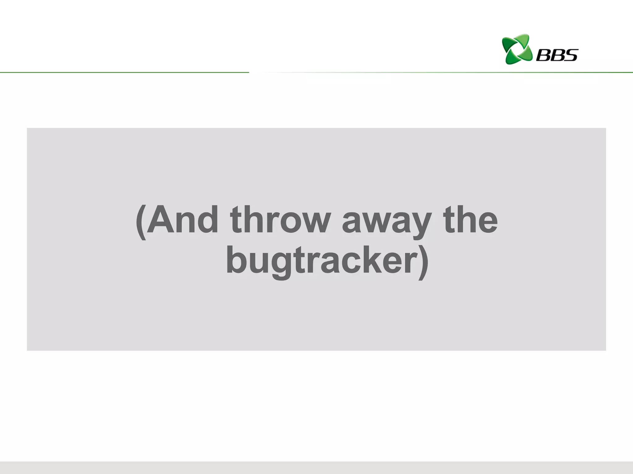 (And throw away the bugtracker) 