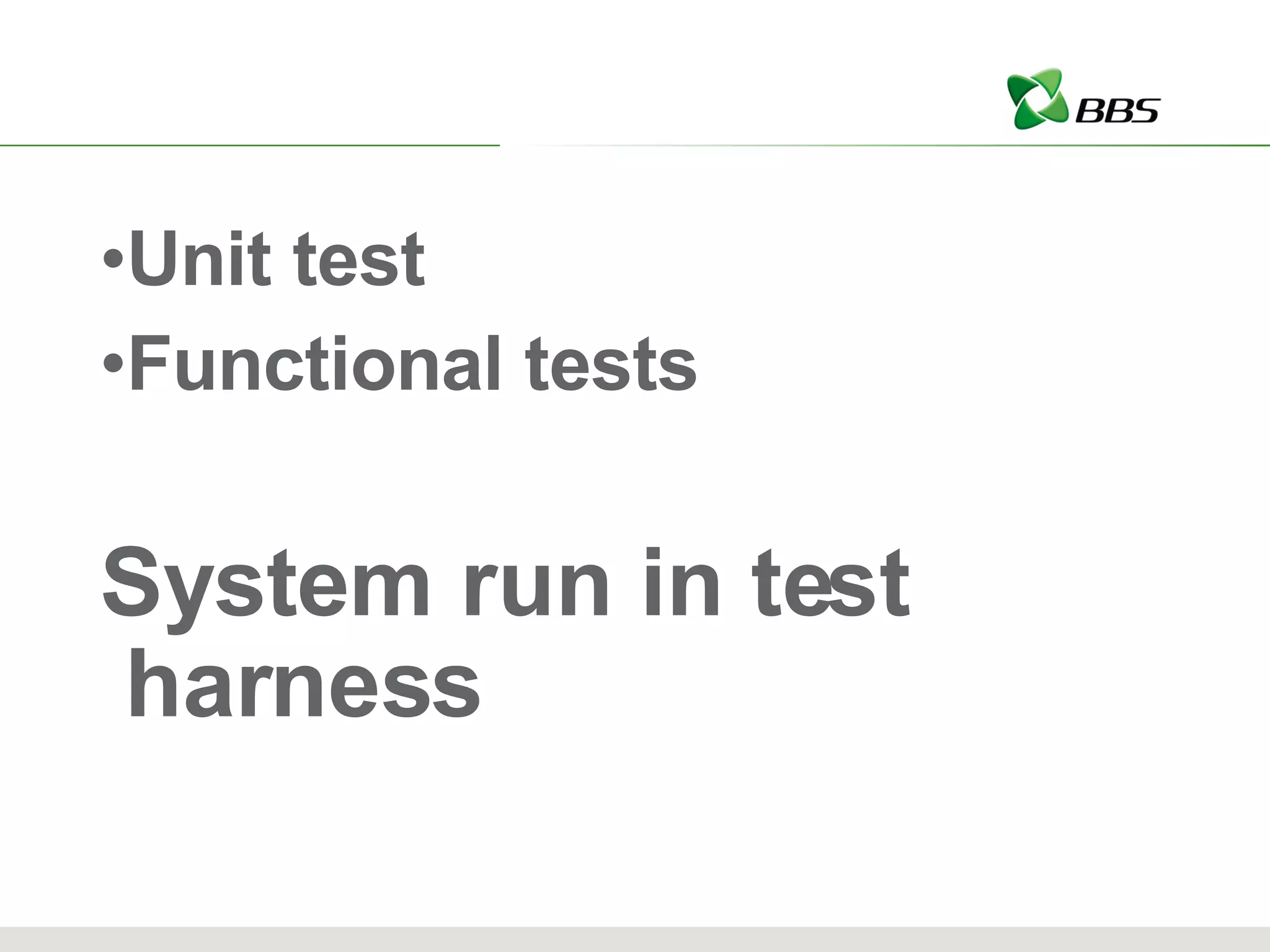 Unit test Functional tests System run in test harness 