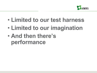 Limited to our test harness Limited to our imagination And then there’s performance 