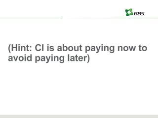 (Hint: CI is about paying now to avoid paying later) 