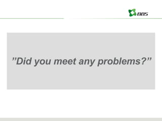 ” Did you meet any problems?” 