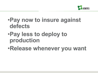 Pay now to insure against defects Pay less to deploy to production Release whenever you want 