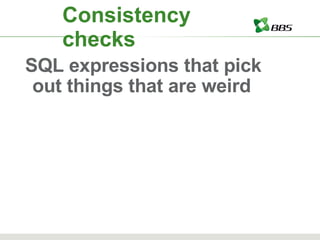 Consistency checks SQL expressions that pick out things that are weird 