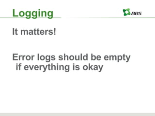Logging It matters! Error logs should be empty if everything is okay 