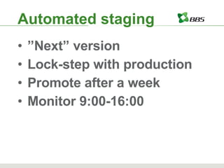 Automated staging ” Next” version Lock-step with production Promote after a week Monitor 9:00-16:00 