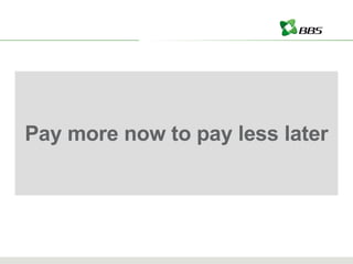 Pay more now to pay less later 