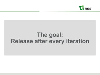 The goal: Release after every iteration 
