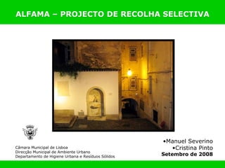 Câmara Municipal de Lisboa Direcção Municipal de Ambiente Urbano Departamento de Higiene Urbana e Resíduos Sólidos ,[object Object],[object Object],[object Object],ALFAMA – PROJECTO DE RECOLHA SELECTIVA 