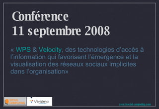Conférence 11 septembre 2008 «  WPS  &  Velocity , des technologies d’accès à l’information qui favorisent l’émergence et la visualisation des réseaux sociaux implicites dans l’organisation»  