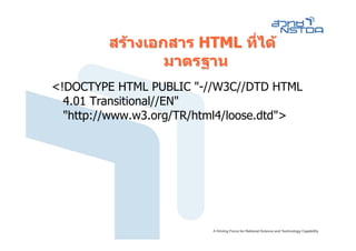 สรางเอกสาร HTML ที่ได
                 มาตรฐาน
<!DOCTYPE HTML PUBLIC "-//W3C//DTD HTML
  4.01 Transitional//EN"
  "http://www.w3.org/TR/html4/loose.dtd">
 
