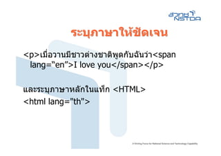ระบุภาษาใหชัดเจน
<p>เมือวานมีชาวตางชาติพูดกับฉันวา<span
      ่
 lang=“en”>I love you</span></p>

และระบุภาษาหลักในแท็ก <HTML>
<html lang="th">
 
