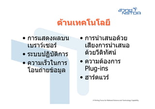 ดานเทคโนโลยี
• การแสดงผลบน     • การนําเสนอดวย
  เบราวเซอร       เสียงการนําเสนอ
• ระบบปฏิบติการ
           ั        ดวยวีดิทัศน
• ความเร็วในการ   • ความตองการ
  โอนถายขอมูล     Plug-ins
                  • ฮารดแวร
 
