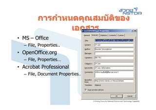 การกําหนดคุณสมบัติของ
                 เอกสาร
• MS – Office
  – File, Properties..
• OpenOffice.org
  – File, Properties…
• Acrobat Professional
  – File, Document Properties…
 