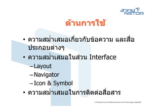 ดานการใช
• ความสม่ําเสมอเกี่ยวกับขอความ และสื่อ
  ประกอบตางๆ
• ความสม่ําเสมอในสวน Interface
  – Layout
  – Navigator
  – Icon & Symbol
• ความสม่ําเสมอในการติดตอสื่อสาร
 