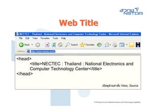 Web Title



<head>
      <title>NECTEC : Thailand : National Electronics and
      Computer Technology Center</title>
</head>

                                         เปดดูดวยคําสั่ง View, Source
 