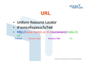 URL
• Uniform Resource Locator
• ตําแหนงที่อยูของเว็บไซต
                
• http://www.nectec.or.th/courseware/index.ht
  ml
 Protocol   Domain-name     Directory Path   File
 